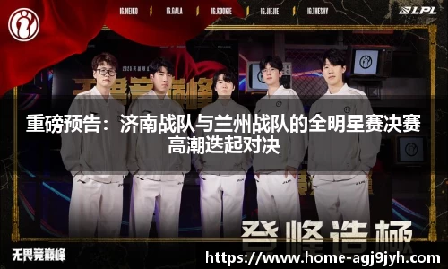 重磅预告：济南战队与兰州战队的全明星赛决赛高潮迭起对决